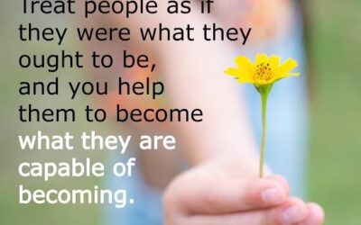 Treat People As If They Were What They Ought To Be