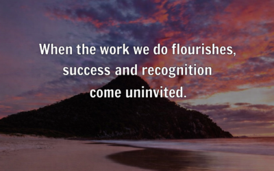 When The Work We Do Flourishes, Success and Recognition Come Uninvited